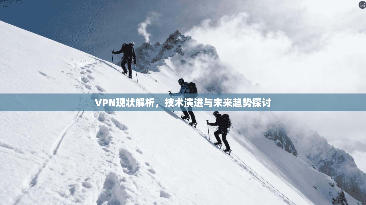 VPN现状解析，技术演进与未来趋势探讨