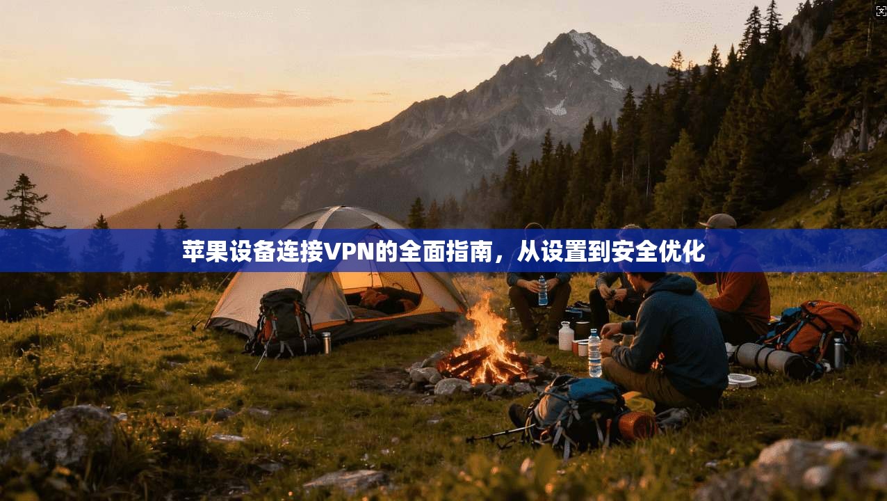 苹果设备连接VPN的全面指南，从设置到安全优化