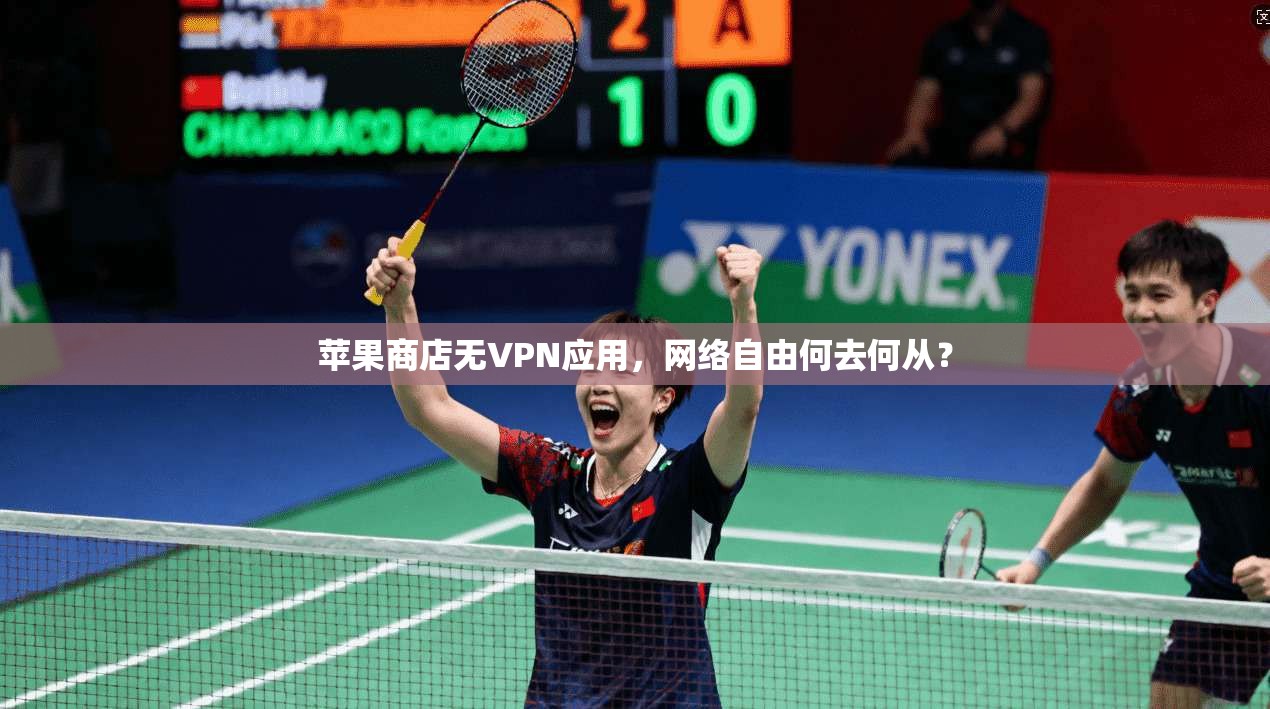 苹果商店无VPN应用，网络自由何去何从？