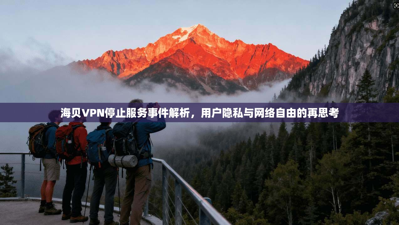 海贝VPN停止服务事件解析，用户隐私与网络自由的再思考