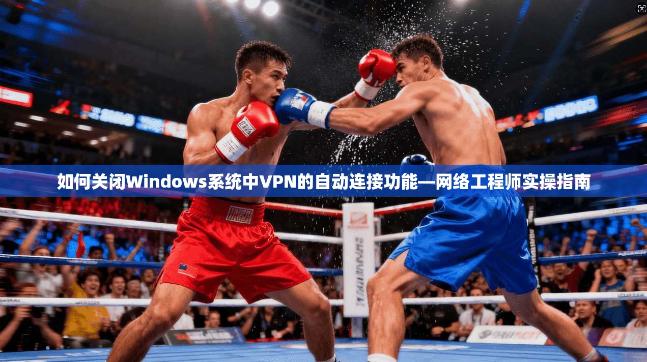 如何关闭Windows系统中VPN的自动连接功能—网络工程师实操指南