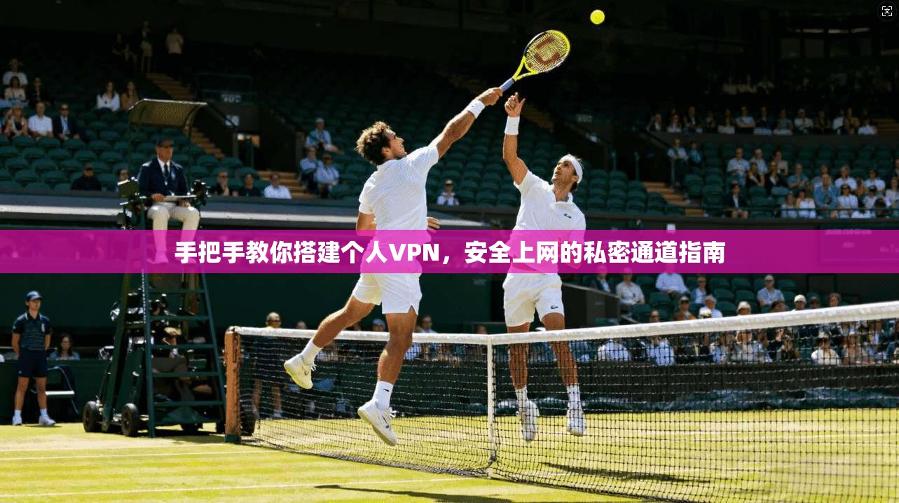 手把手教你搭建个人VPN，安全上网的私密通道指南