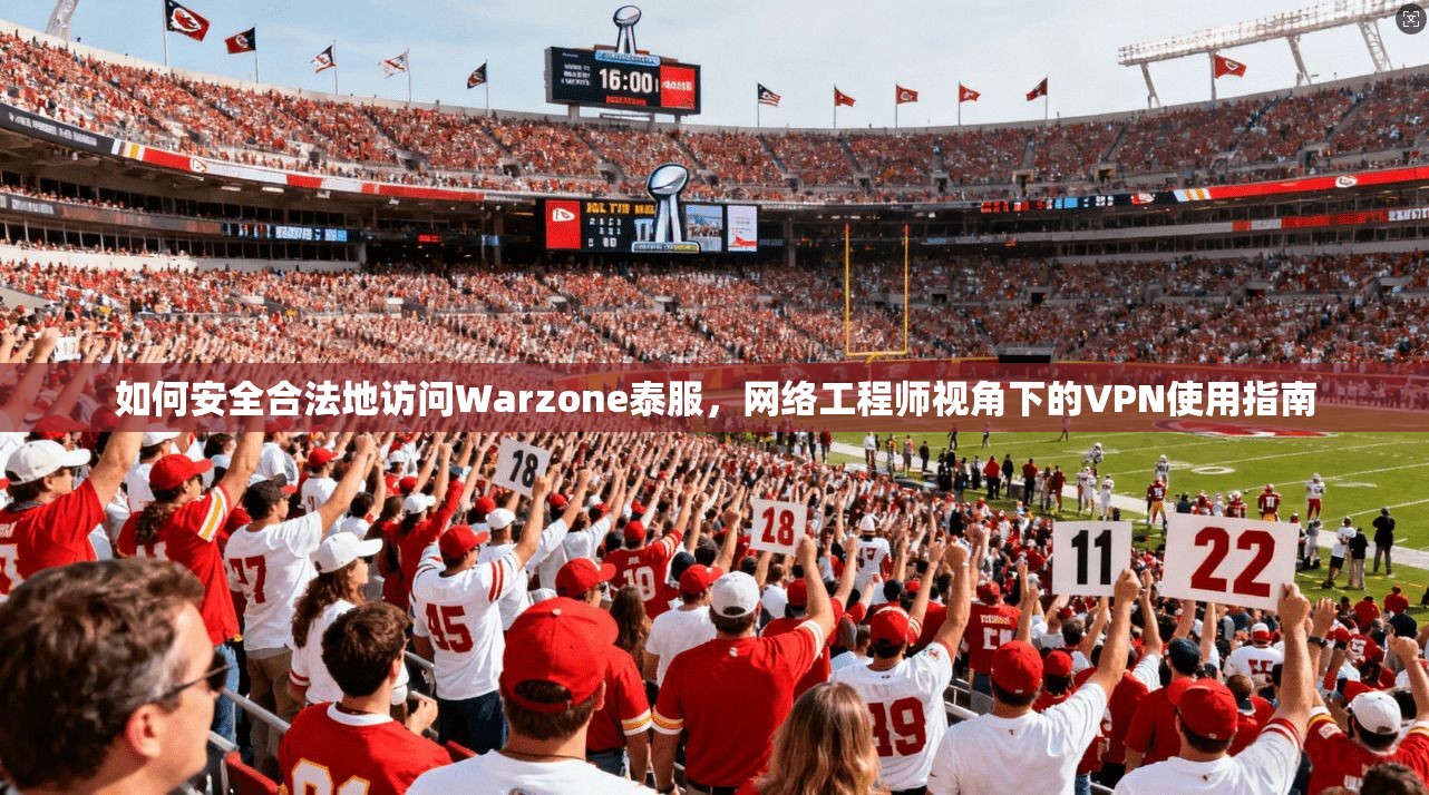 如何安全合法地访问Warzone泰服，网络工程师视角下的VPN使用指南