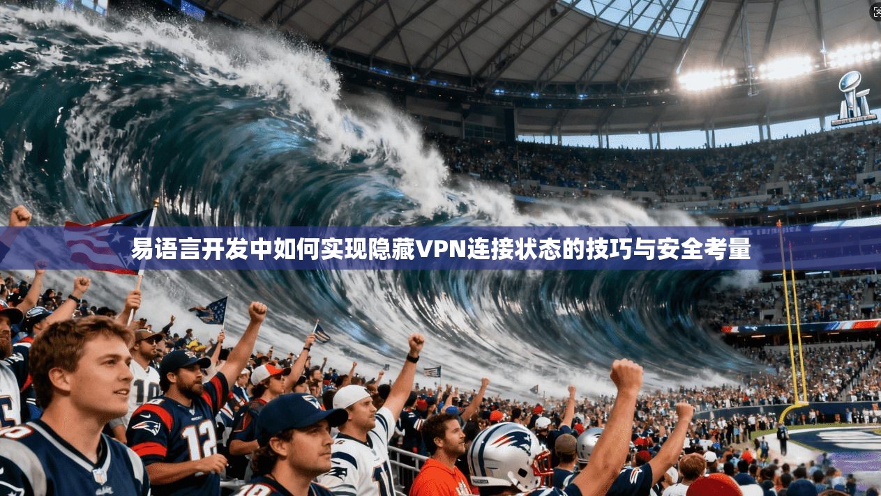 易语言开发中如何实现隐藏VPN连接状态的技巧与安全考量