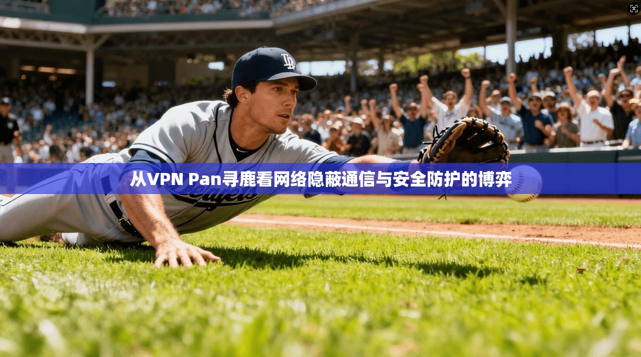 从VPN Pan寻鹿看网络隐蔽通信与安全防护的博弈