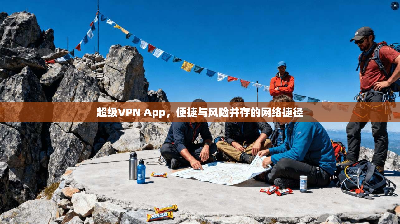 超级VPN App，便捷与风险并存的网络捷径