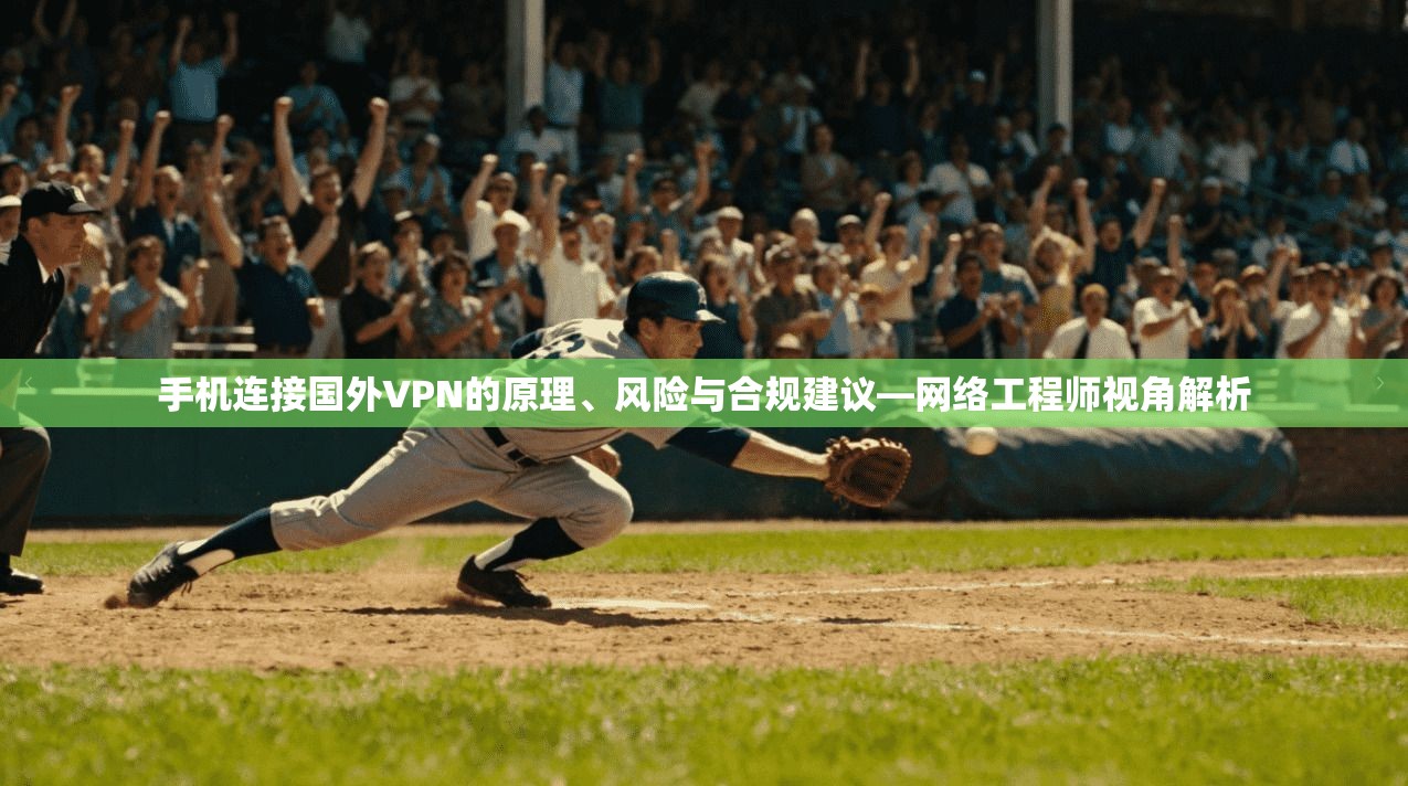手机连接国外VPN的原理、风险与合规建议—网络工程师视角解析