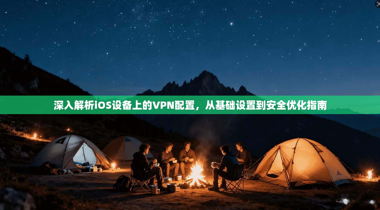 深入解析iOS设备上的VPN配置，从基础设置到安全优化指南