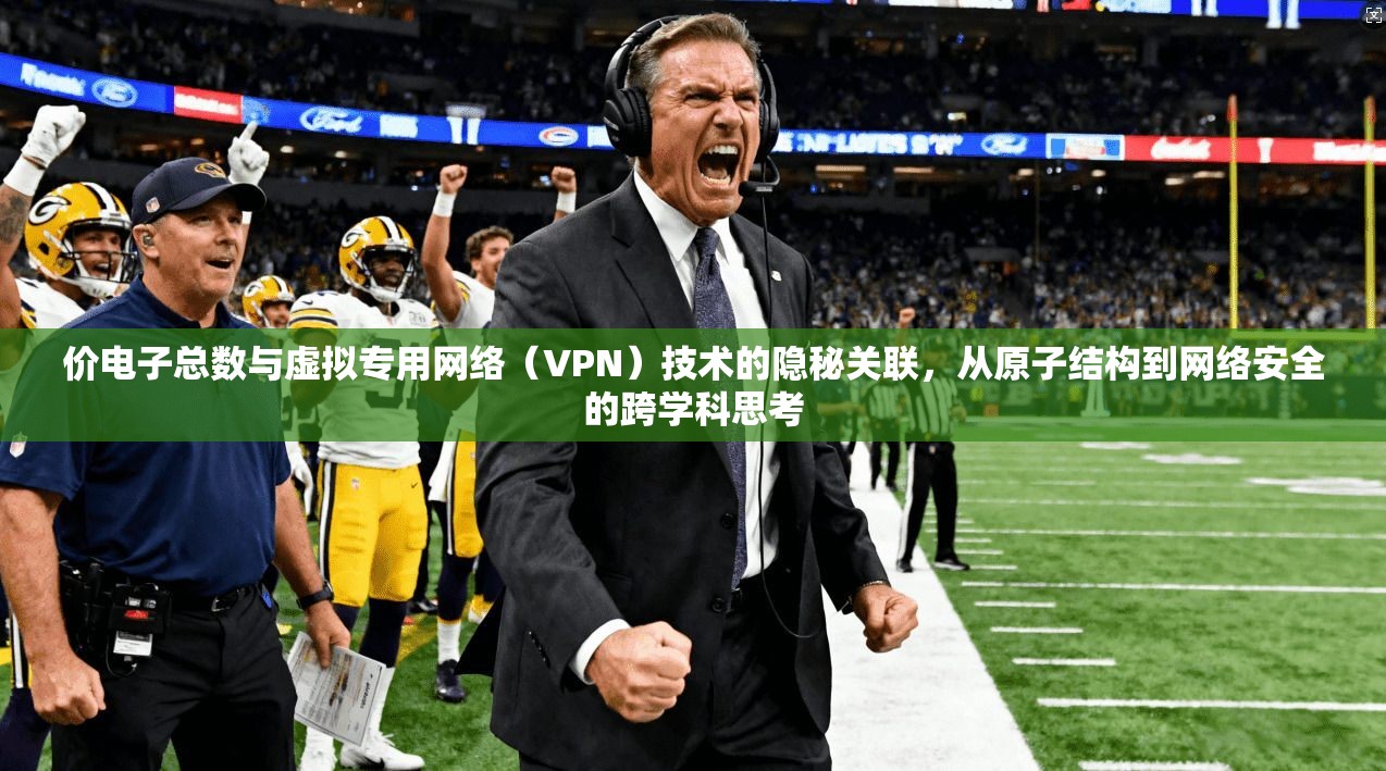 价电子总数与虚拟专用网络（VPN）技术的隐秘关联，从原子结构到网络安全的跨学科思考