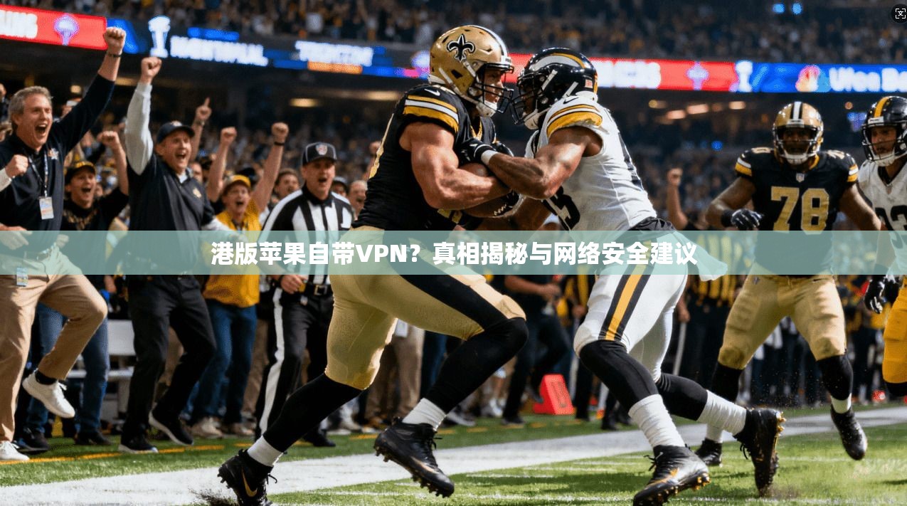 港版苹果自带VPN？真相揭秘与网络安全建议