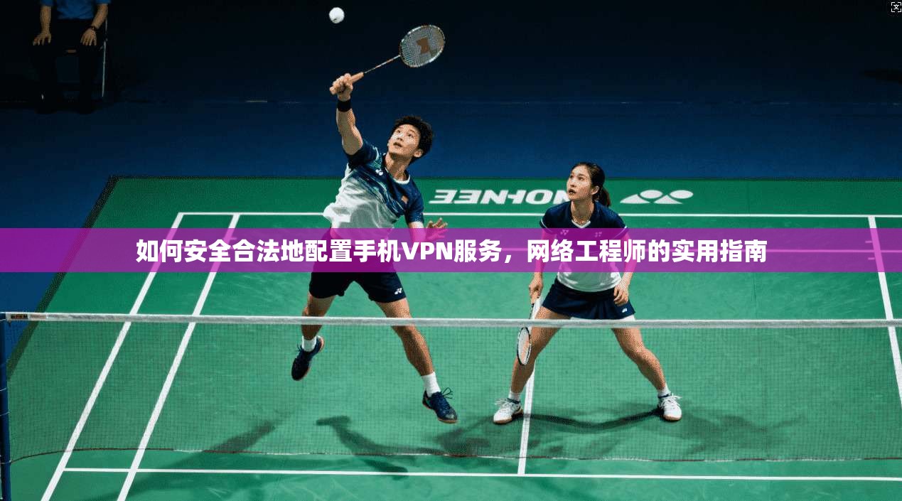 如何安全合法地配置手机VPN服务，网络工程师的实用指南
