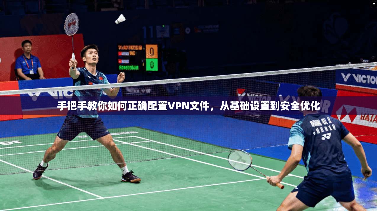 手把手教你如何正确配置VPN文件，从基础设置到安全优化
