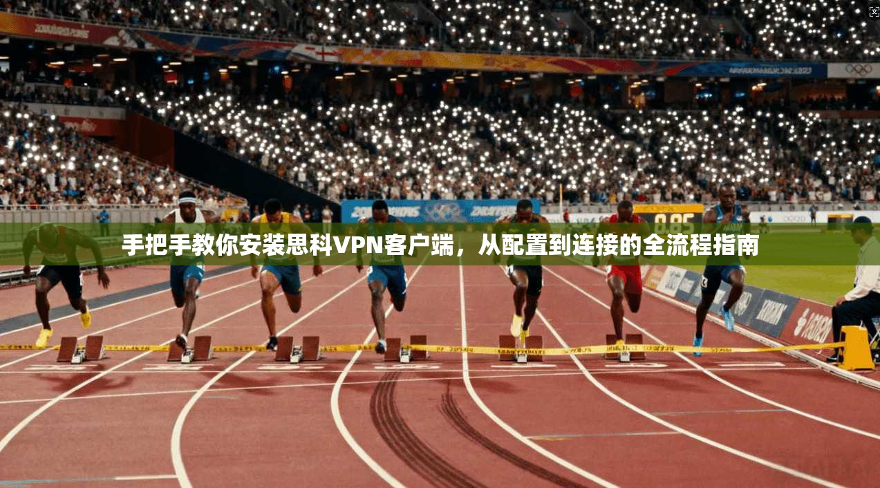 手把手教你安装思科VPN客户端，从配置到连接的全流程指南