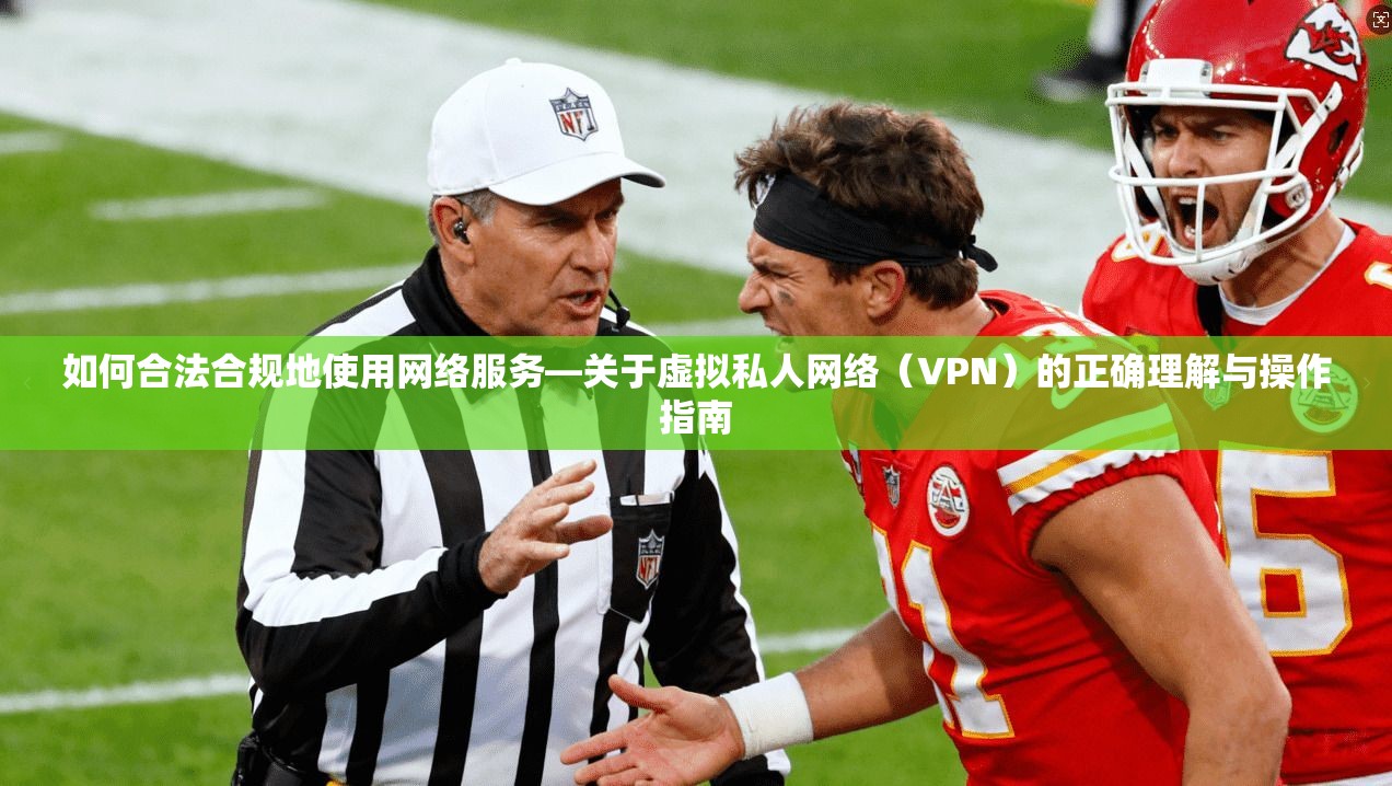 如何合法合规地使用网络服务—关于虚拟私人网络（VPN）的正确理解与操作指南