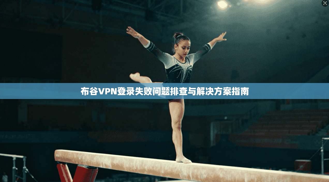 布谷VPN登录失败问题排查与解决方案指南