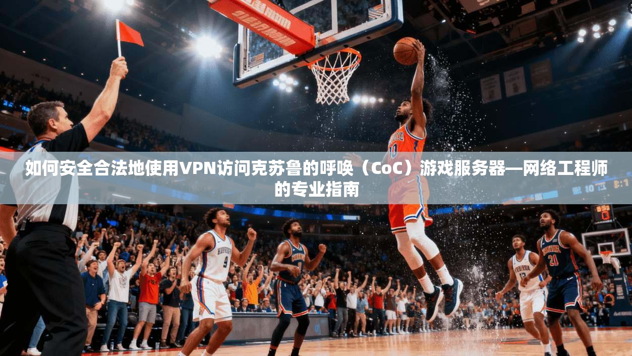 如何安全合法地使用VPN访问克苏鲁的呼唤（CoC）游戏服务器—网络工程师的专业指南