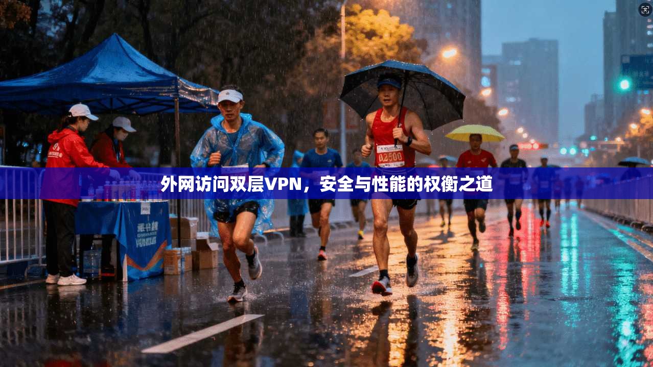 外网访问双层VPN，安全与性能的权衡之道