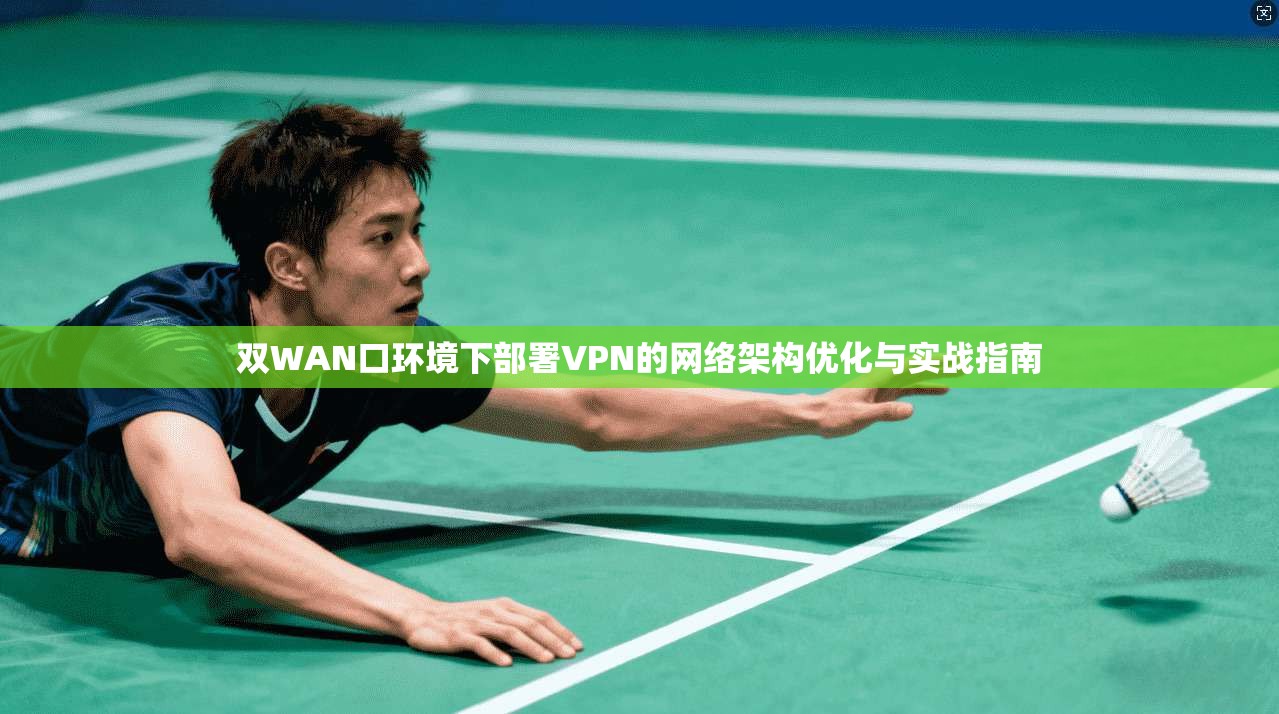 双WAN口环境下部署VPN的网络架构优化与实战指南