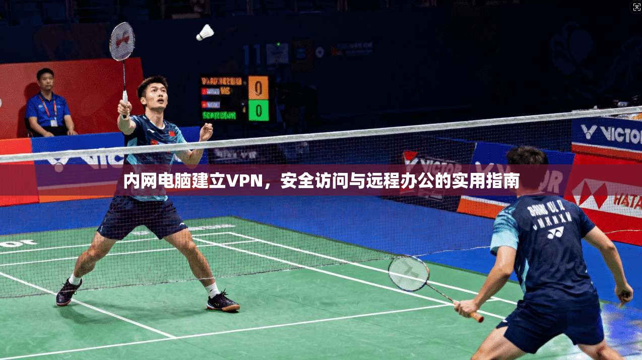 内网电脑建立VPN，安全访问与远程办公的实用指南