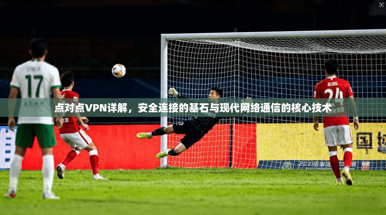 点对点VPN详解，安全连接的基石与现代网络通信的核心技术