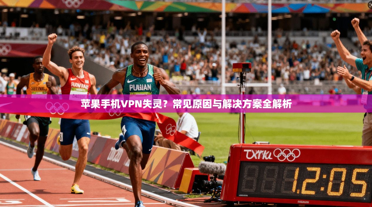 苹果手机VPN失灵？常见原因与解决方案全解析