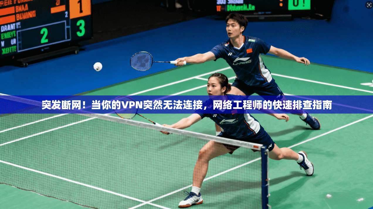 突发断网！当你的VPN突然无法连接，网络工程师的快速排查指南