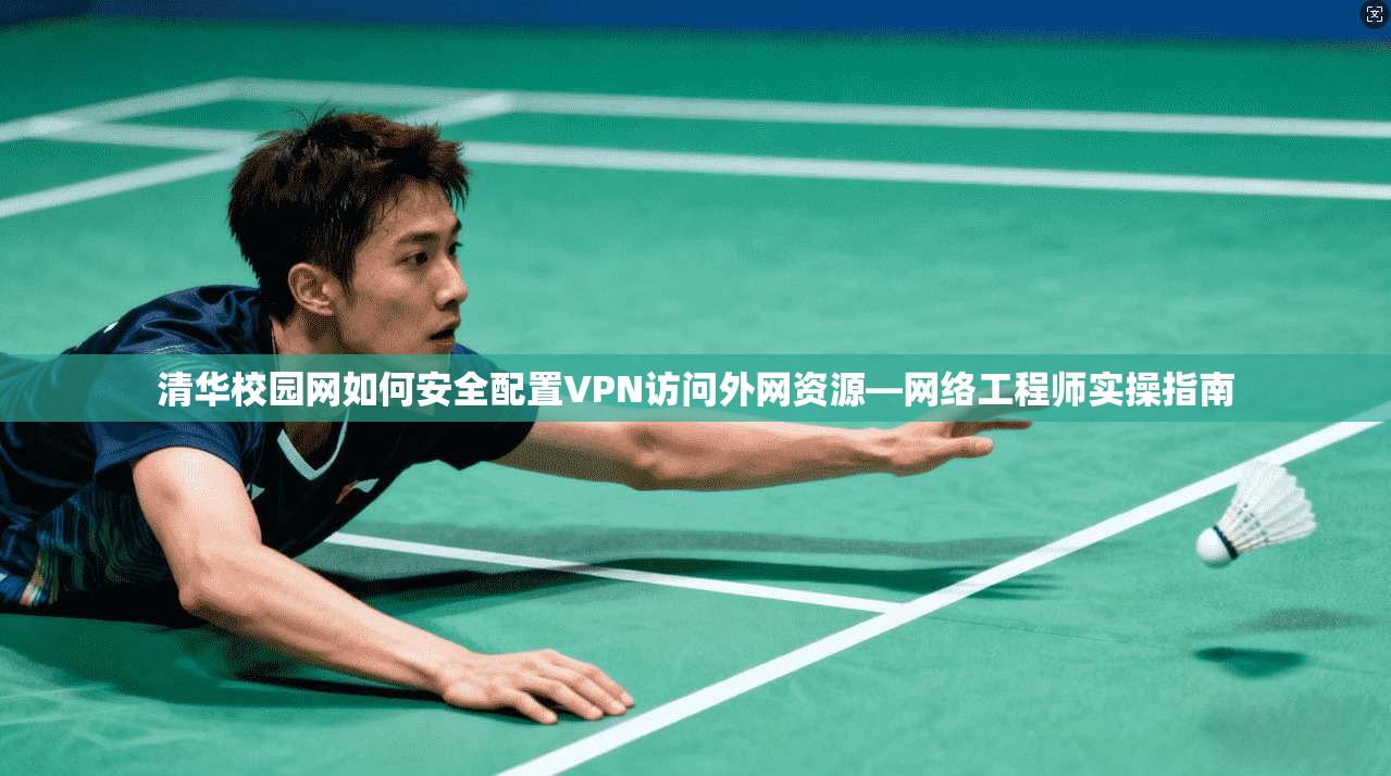 清华校园网如何安全配置VPN访问外网资源—网络工程师实操指南
