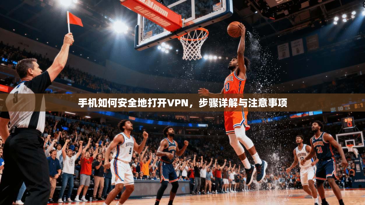 手机如何安全地打开VPN，步骤详解与注意事项
