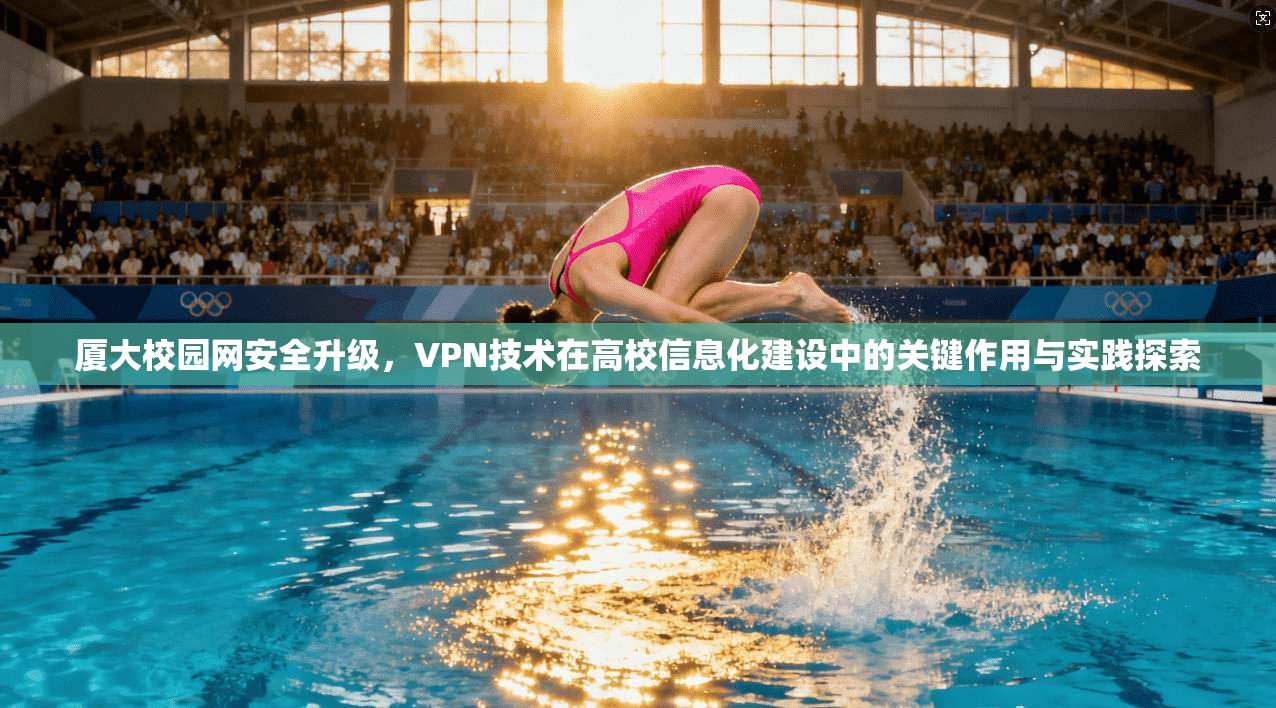 厦大校园网安全升级，VPN技术在高校信息化建设中的关键作用与实践探索