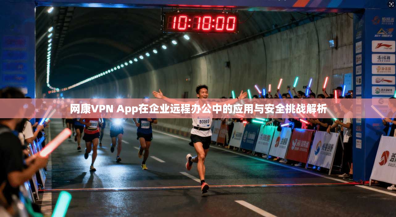 网康VPN App在企业远程办公中的应用与安全挑战解析