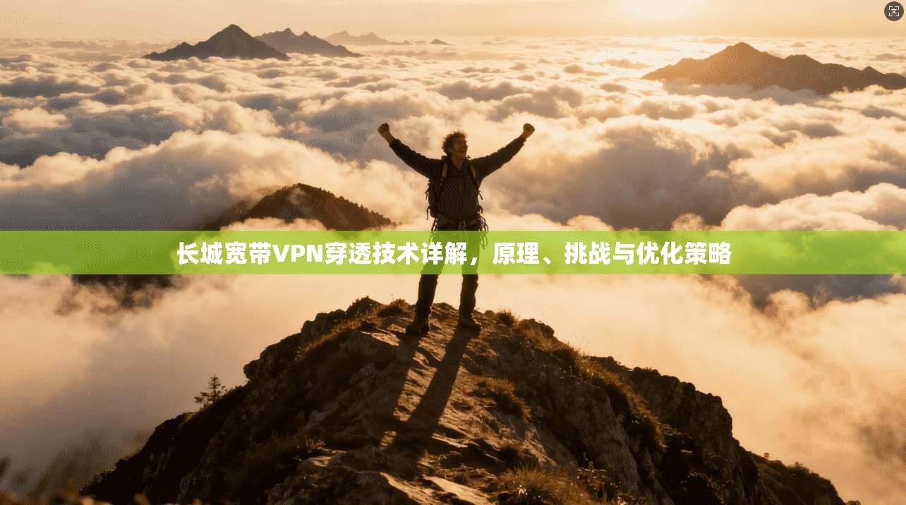 长城宽带VPN穿透技术详解，原理、挑战与优化策略