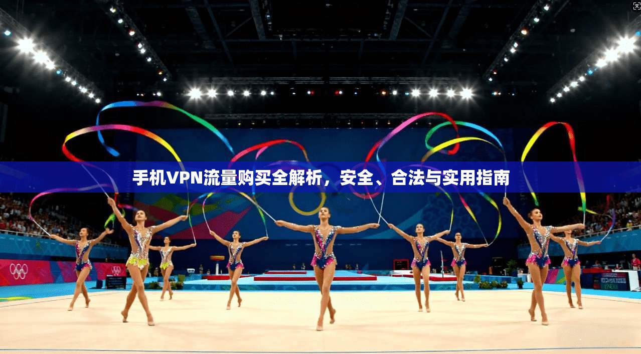 手机VPN流量购买全解析，安全、合法与实用指南