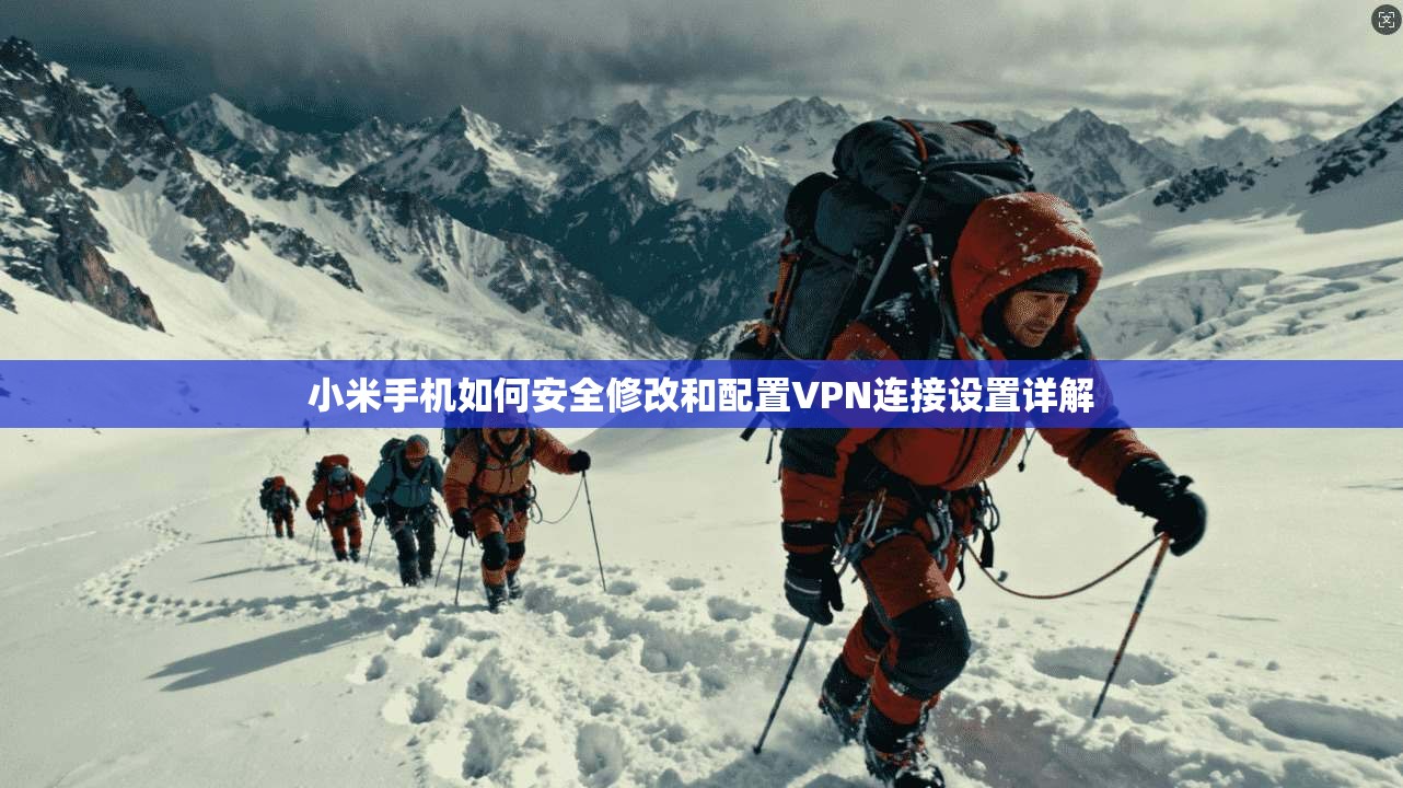小米手机如何安全修改和配置VPN连接设置详解