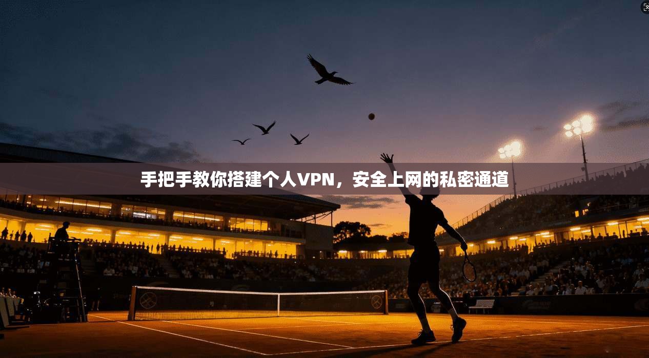 手把手教你搭建个人VPN，安全上网的私密通道