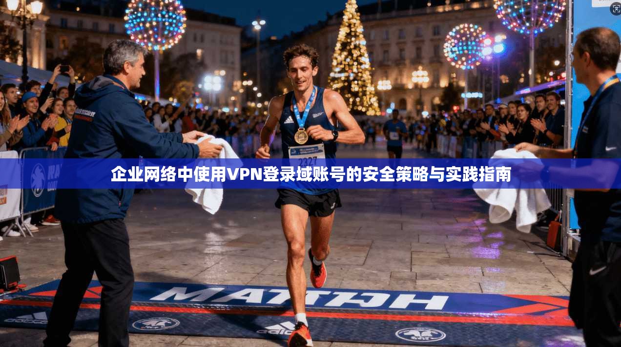企业网络中使用VPN登录域账号的安全策略与实践指南