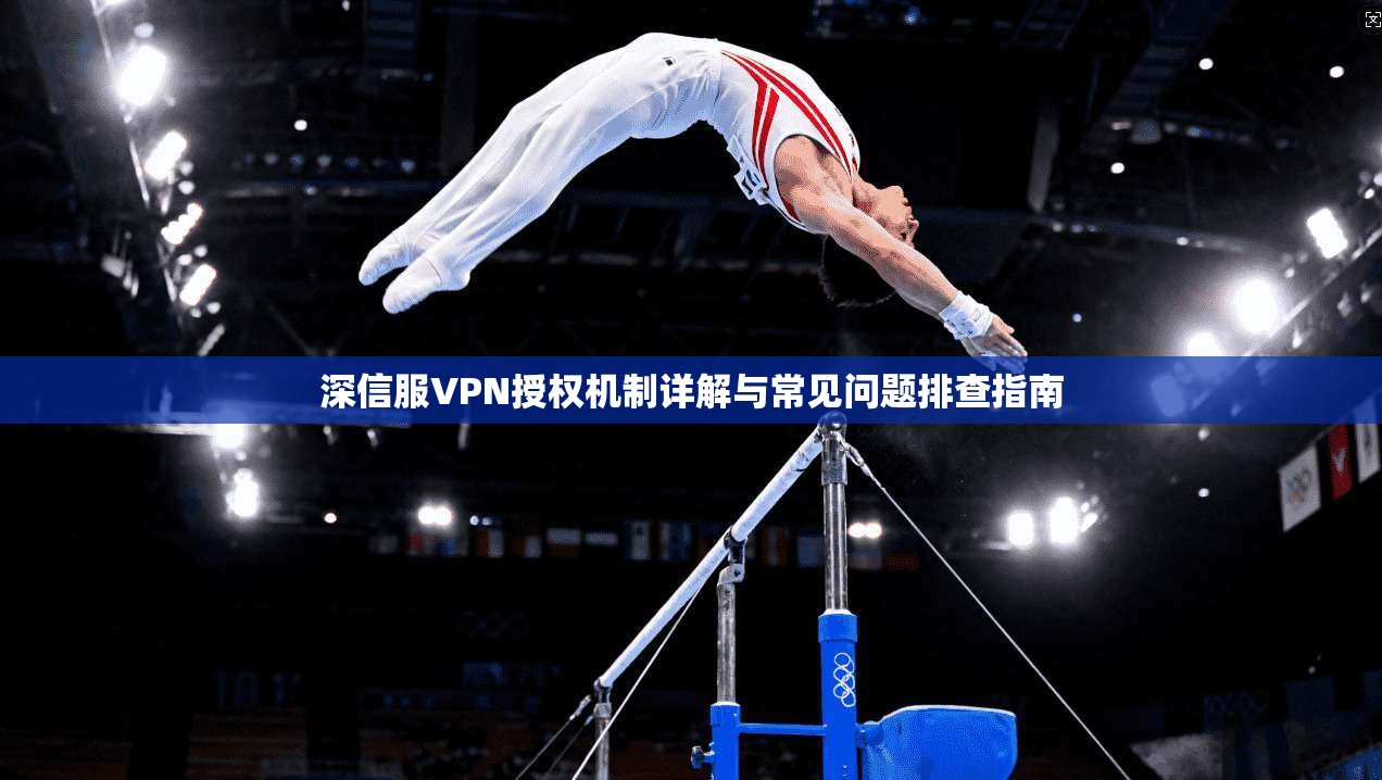 深信服VPN授权机制详解与常见问题排查指南