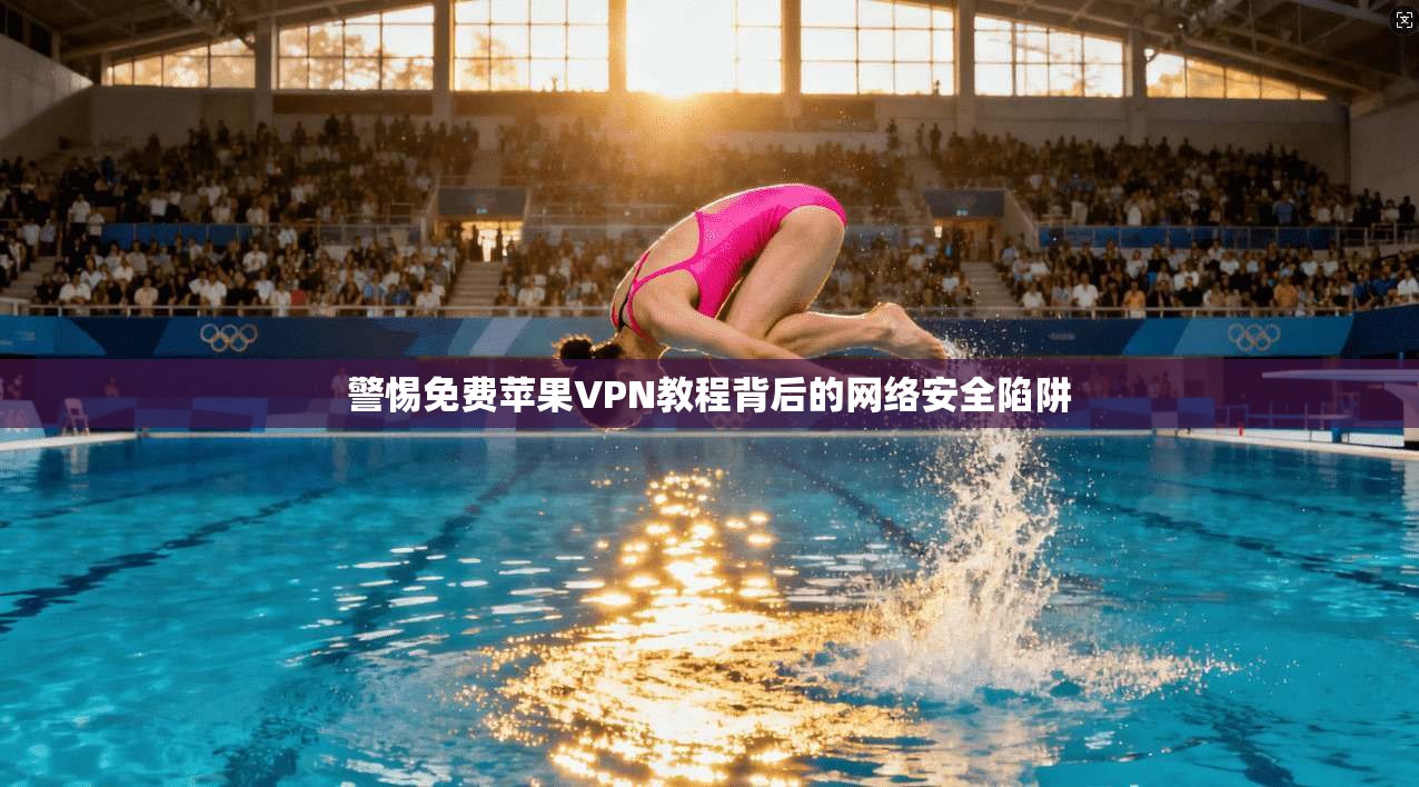 警惕免费苹果VPN教程背后的网络安全陷阱