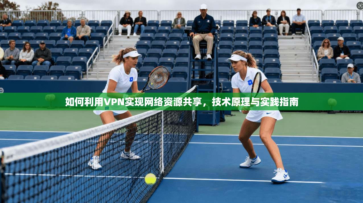 如何利用VPN实现网络资源共享，技术原理与实践指南