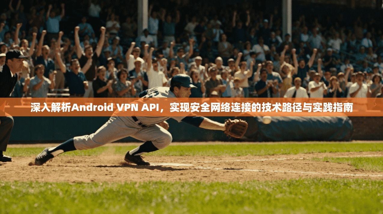 深入解析Android VPN API，实现安全网络连接的技术路径与实践指南