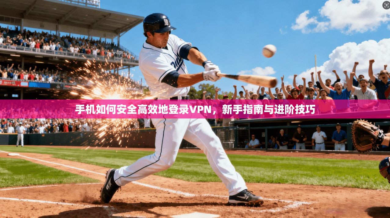 手机如何安全高效地登录VPN，新手指南与进阶技巧