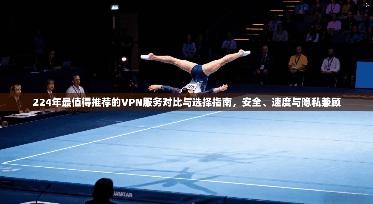 224年最值得推荐的VPN服务对比与选择指南，安全、速度与隐私兼顾