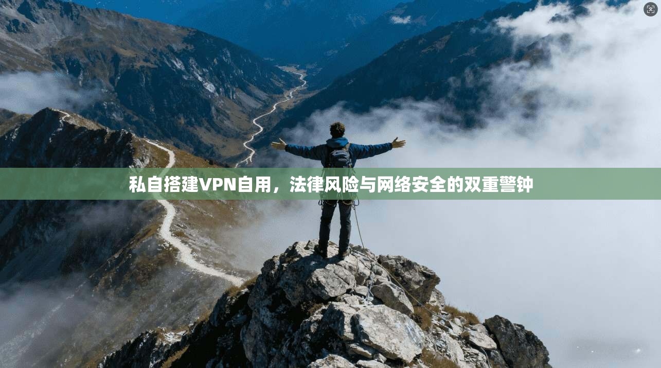 私自搭建VPN自用，法律风险与网络安全的双重警钟