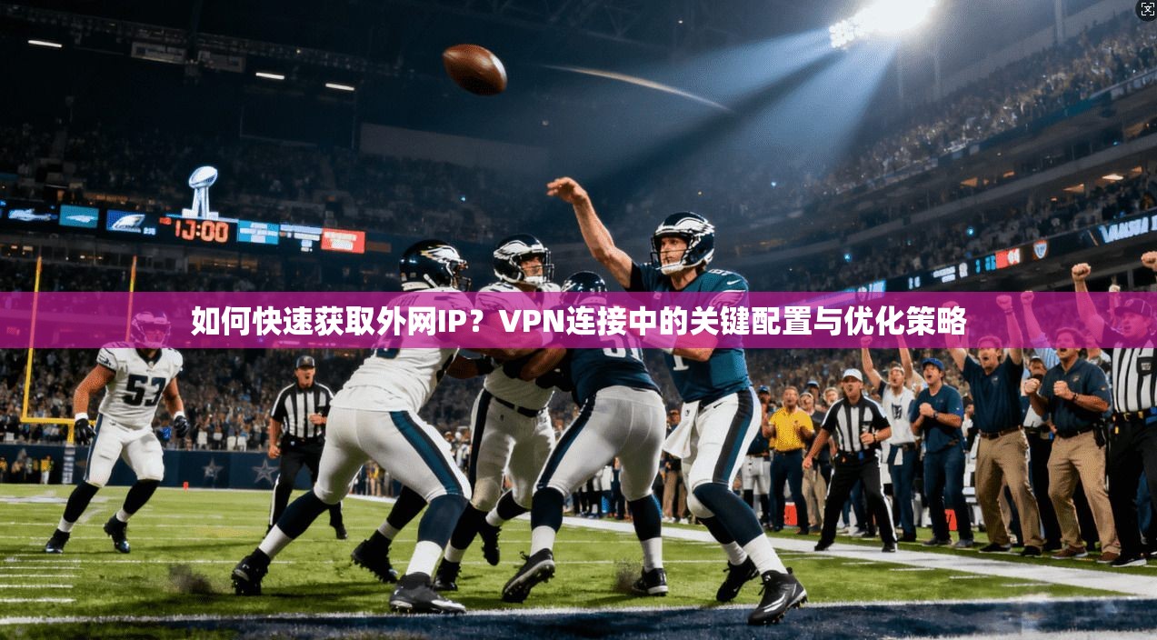 如何快速获取外网IP？VPN连接中的关键配置与优化策略