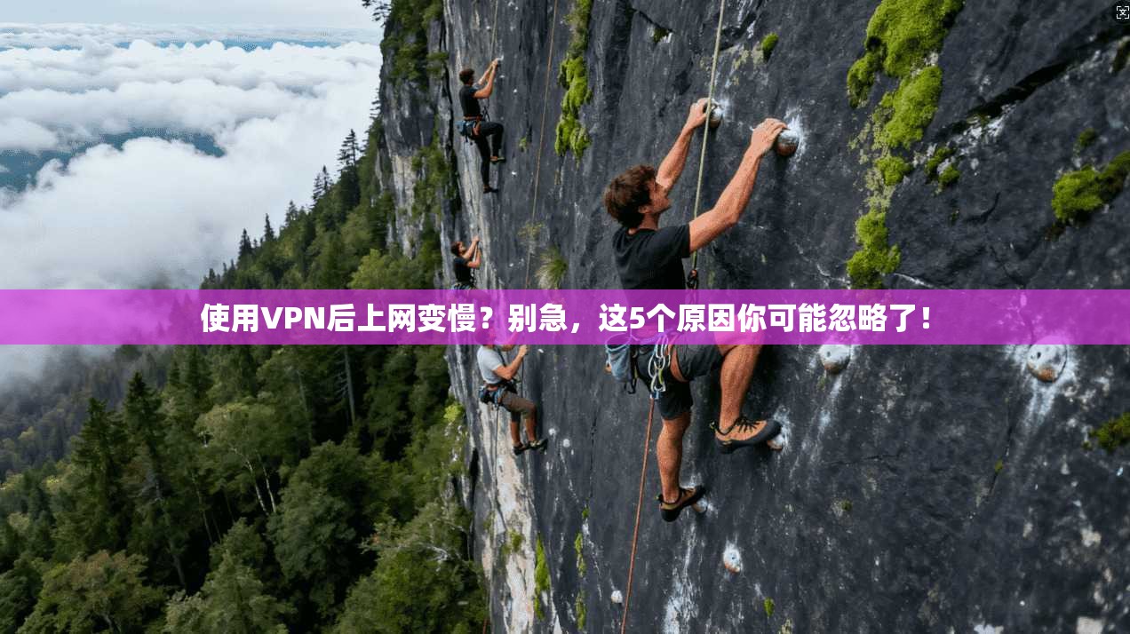 使用VPN后上网变慢？别急，这5个原因你可能忽略了！