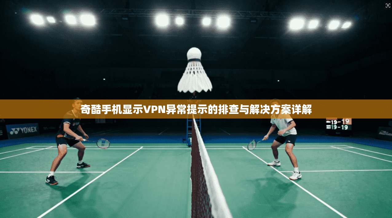奇酷手机显示VPN异常提示的排查与解决方案详解