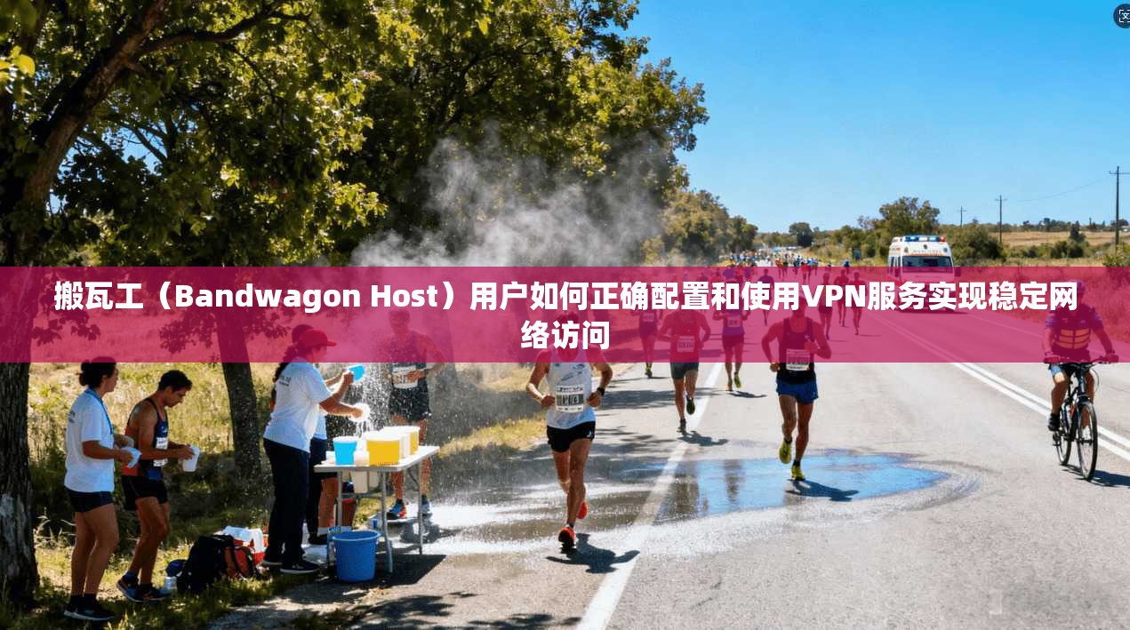 搬瓦工（Bandwagon Host）用户如何正确配置和使用VPN服务实现稳定网络访问