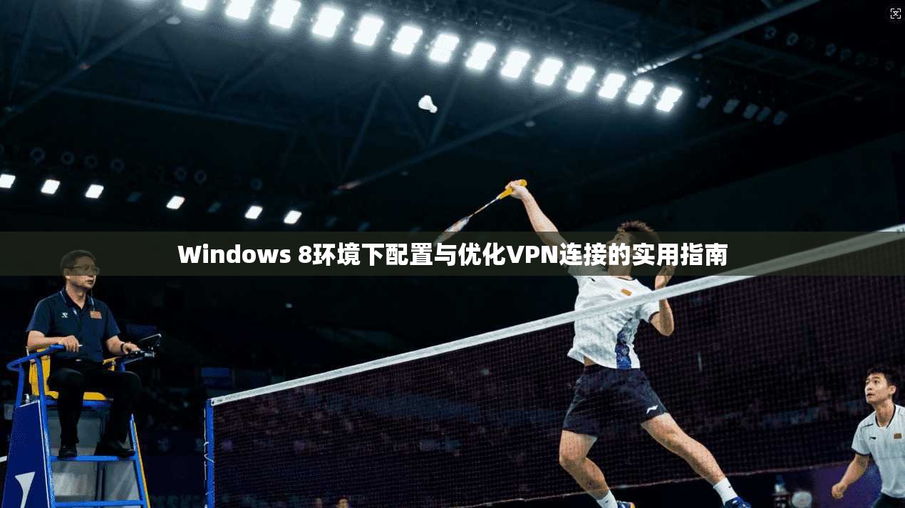 Windows 8环境下配置与优化VPN连接的实用指南