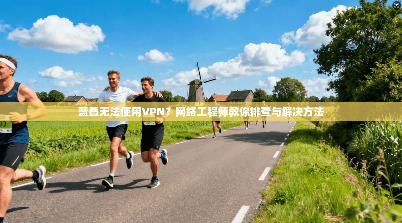 蓝叠无法使用VPN？网络工程师教你排查与解决方法