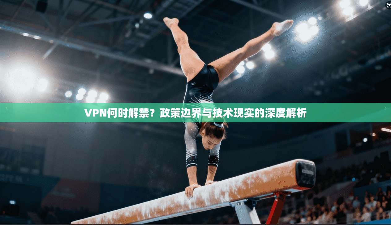 VPN何时解禁？政策边界与技术现实的深度解析
