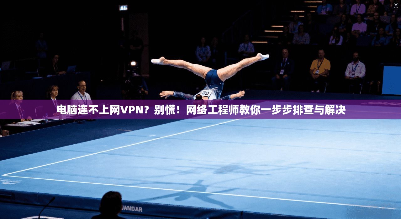 电脑连不上网VPN？别慌！网络工程师教你一步步排查与解决
